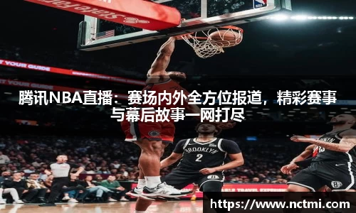 腾讯NBA直播：赛场内外全方位报道，精彩赛事与幕后故事一网打尽